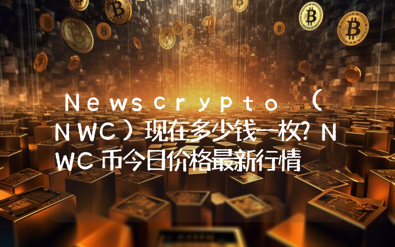 Newscrypto (NWC)现在多少钱一枚？NWC币今日价格最新行情
