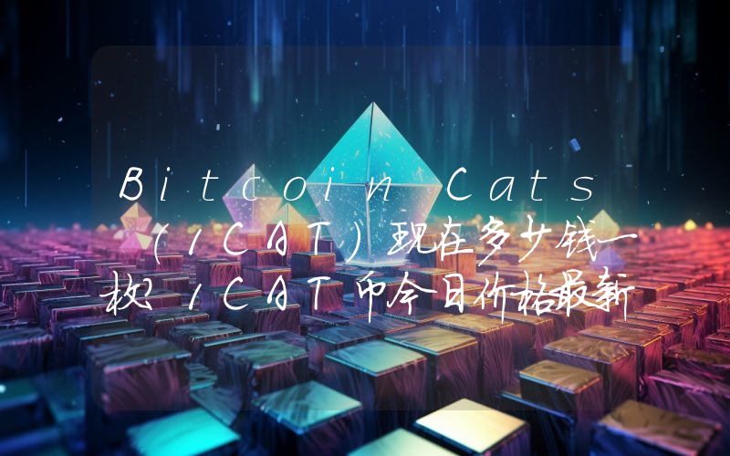 Bitcoin Cats (1CAT)现在多少钱一枚？1CAT币今日价格最新行情