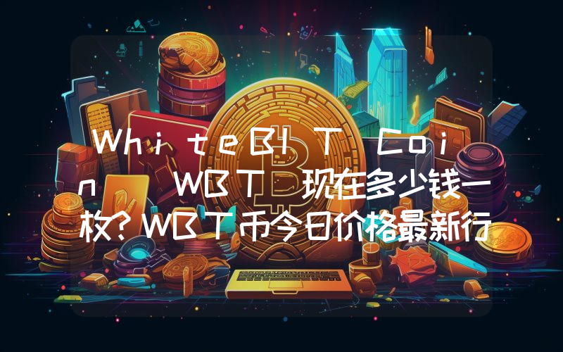 WhiteBIT Coin (WBT)现在多少钱一枚？WBT币今日价格最新行情