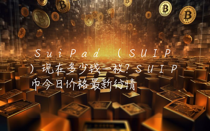 SuiPad (SUIP)现在多少钱一枚？SUIP币今日价格最新行情