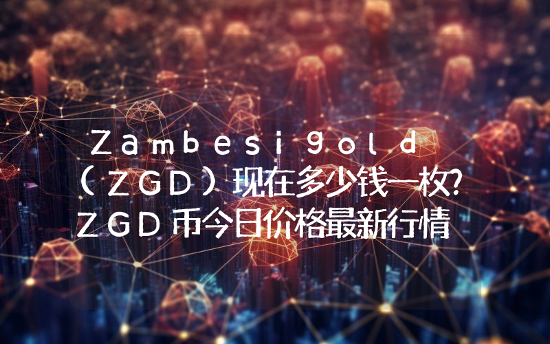 Zambesigold (ZGD)现在多少钱一枚？ZGD币今日价格最新行情