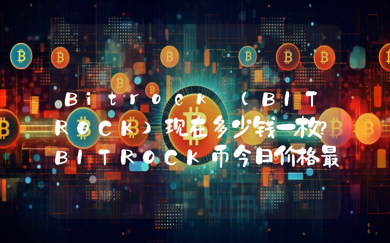 Bitrock (BITROCK)现在多少钱一枚？BITROCK币今日价格最新行情