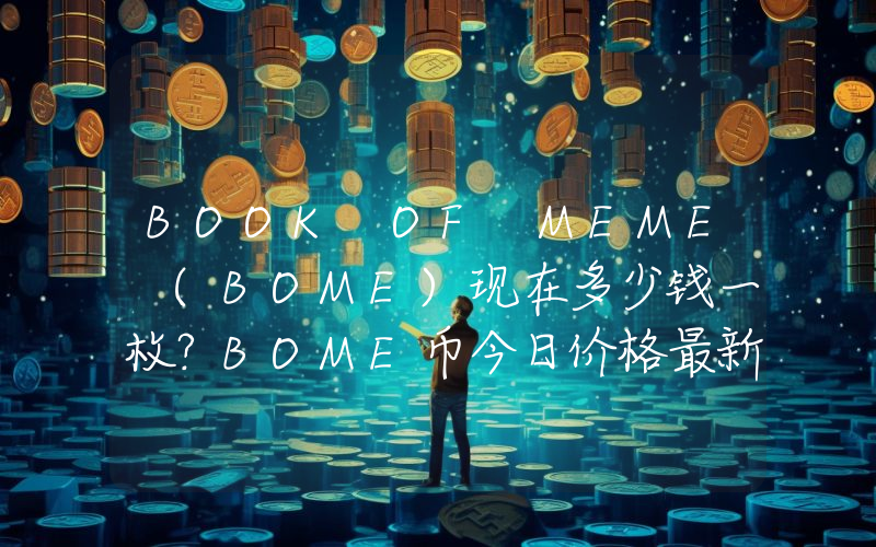 BOOK OF MEME (BOME)现在多少钱一枚？BOME币今日价格最新行情