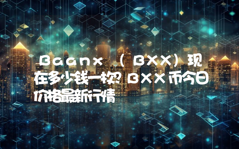 Baanx (BXX)现在多少钱一枚？BXX币今日价格最新行情