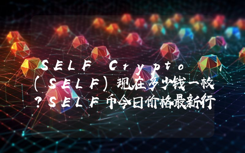 SELF Crypto (SELF)现在多少钱一枚？SELF币今日价格最新行情