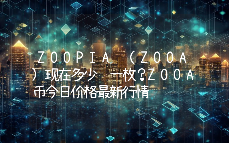 ZOOPIA (ZOOA)现在多少钱一枚？ZOOA币今日价格最新行情