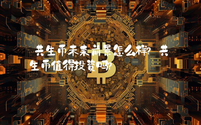 共生币未来前景怎么样?共生币值得投资吗?