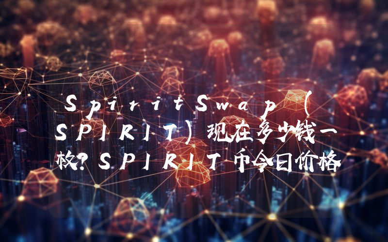 SpiritSwap (SPIRIT)现在多少钱一枚？SPIRIT币今日价格最新行情