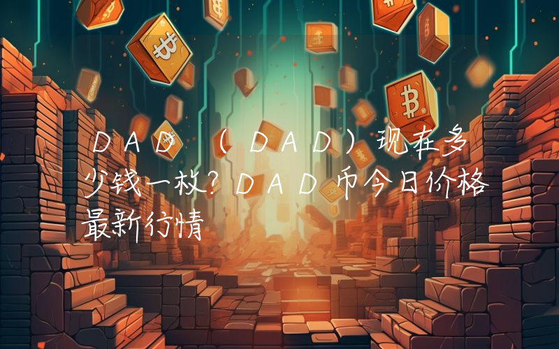 DAD (DAD)现在多少钱一枚？DAD币今日价格最新行情