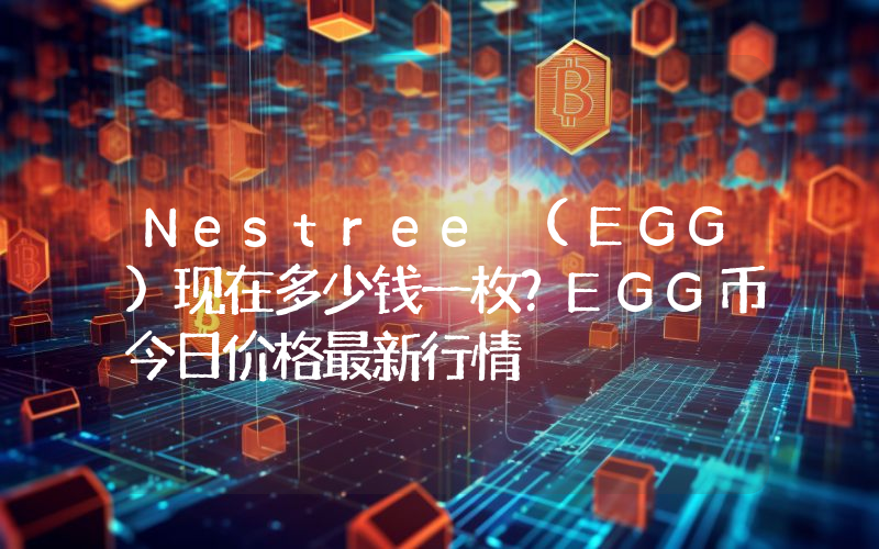 Nestree (EGG)现在多少钱一枚？EGG币今日价格最新行情