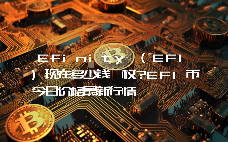 Efinity (EFI)现在多少钱一枚？EFI币今日价格最新行情