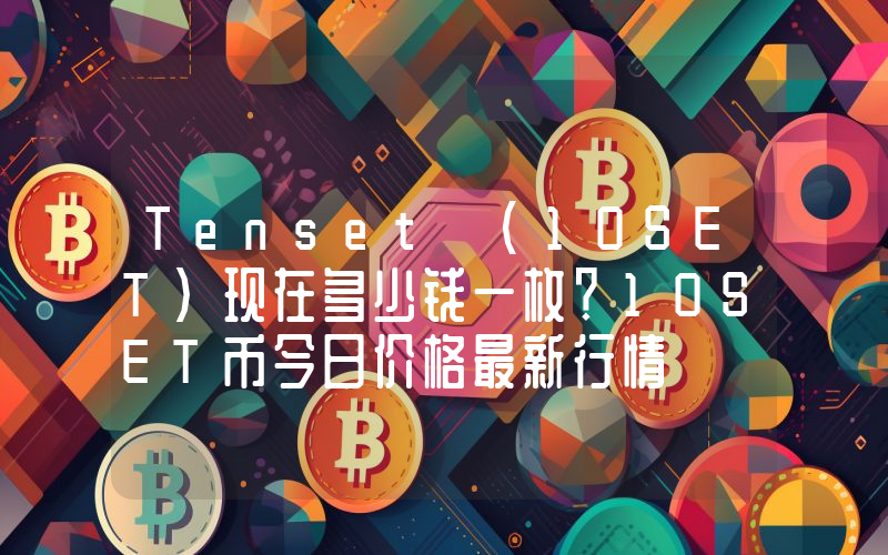 Tenset (10SET)现在多少钱一枚？10SET币今日价格最新行情