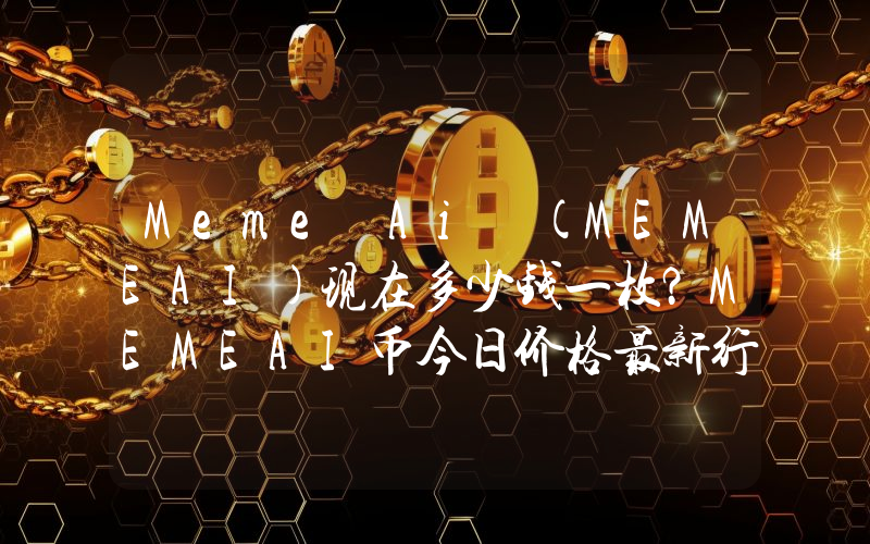 Meme Ai (MEMEAI)现在多少钱一枚？MEMEAI币今日价格最新行情