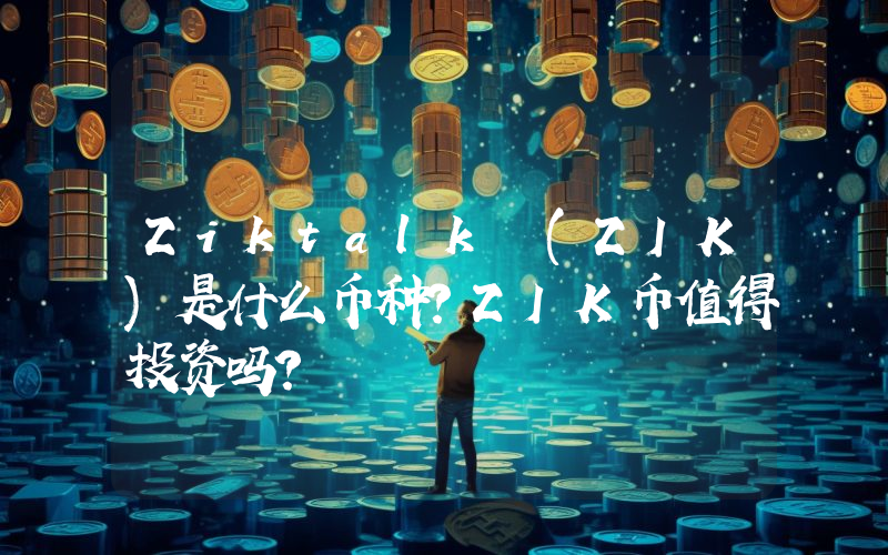 Ziktalk (ZIK)是什么币种？ZIK币值得投资吗？