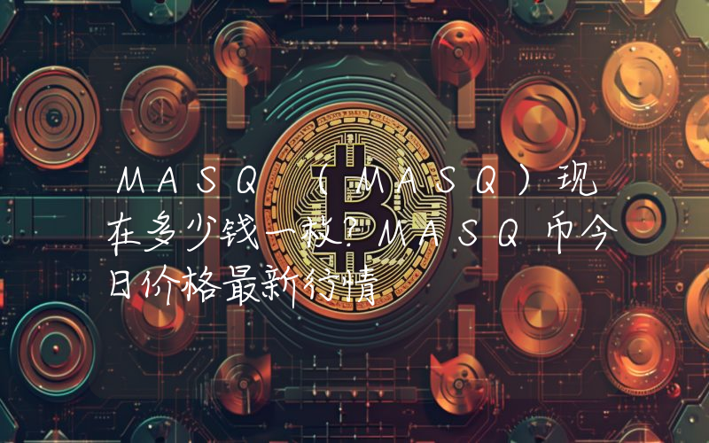 MASQ (MASQ)现在多少钱一枚？MASQ币今日价格最新行情