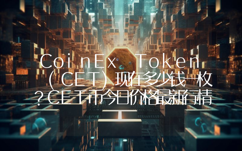 CoinEx Token (CET)现在多少钱一枚？CET币今日价格最新行情