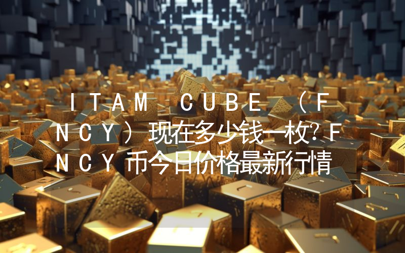 ITAM CUBE (FNCY)现在多少钱一枚？FNCY币今日价格最新行情