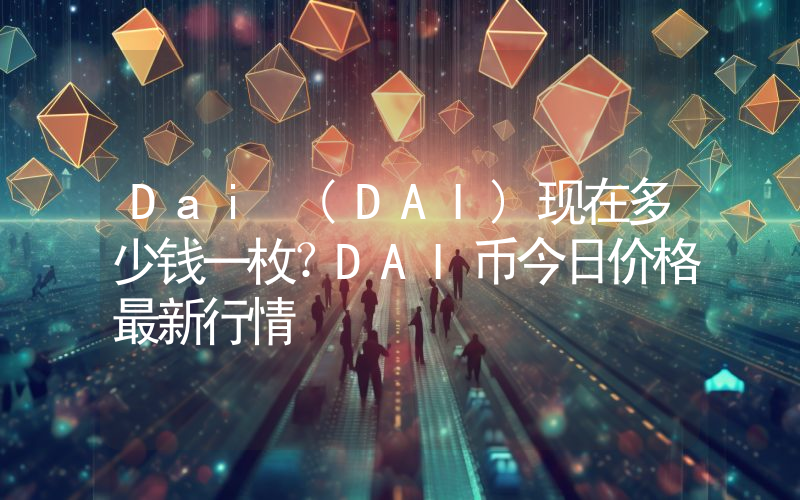 Dai (DAI)现在多少钱一枚？DAI币今日价格最新行情