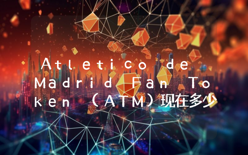 Atletico de Madrid Fan Token (ATM)现在多少钱一枚？ATM币今日价格最新行情