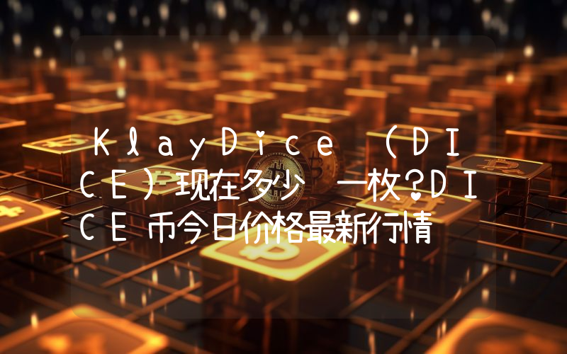 KlayDice (DICE)现在多少钱一枚？DICE币今日价格最新行情