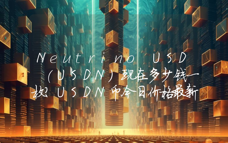 Neutrino USD (USDN)现在多少钱一枚？USDN币今日价格最新行情