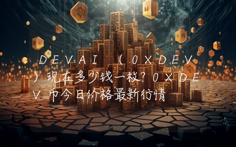 DEVAI (0XDEV)现在多少钱一枚？0XDEV币今日价格最新行情
