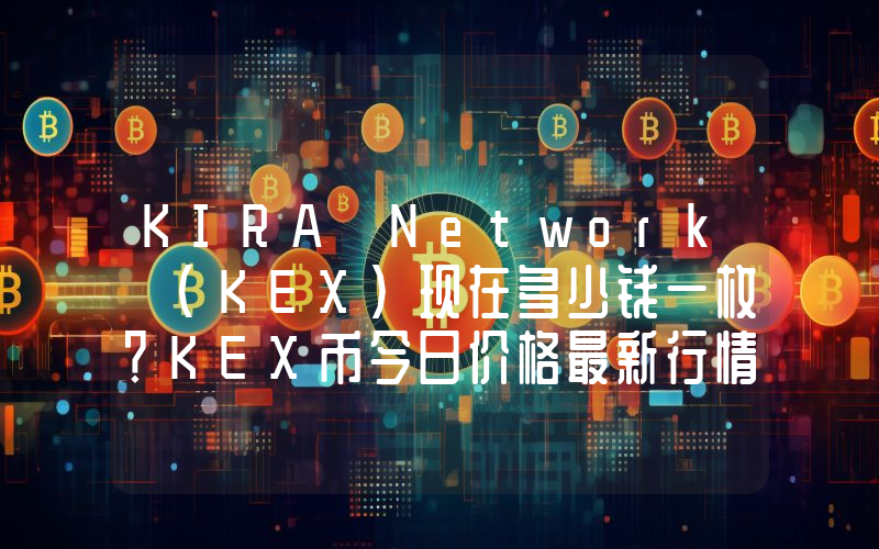 KIRA Network (KEX)现在多少钱一枚？KEX币今日价格最新行情