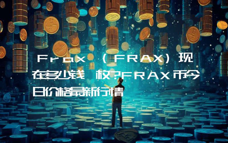 Frax (FRAX)现在多少钱一枚？FRAX币今日价格最新行情