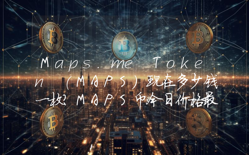 Maps.me Token (MAPS)现在多少钱一枚？MAPS币今日价格最新行情