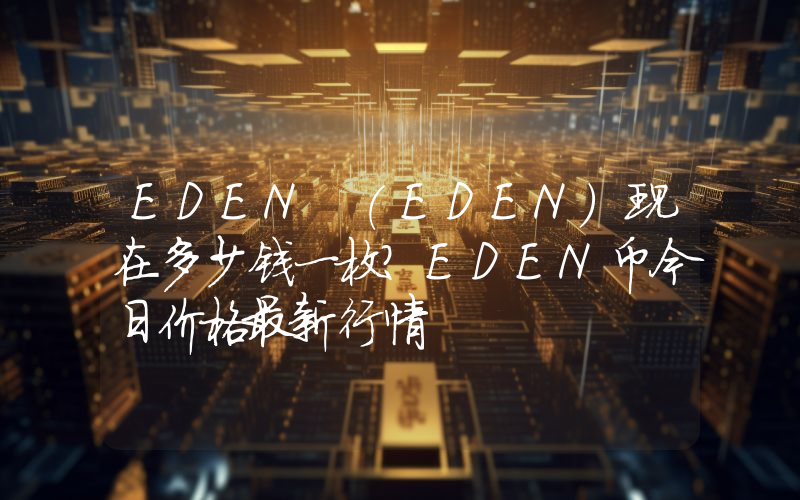 EDEN (EDEN)现在多少钱一枚？EDEN币今日价格最新行情