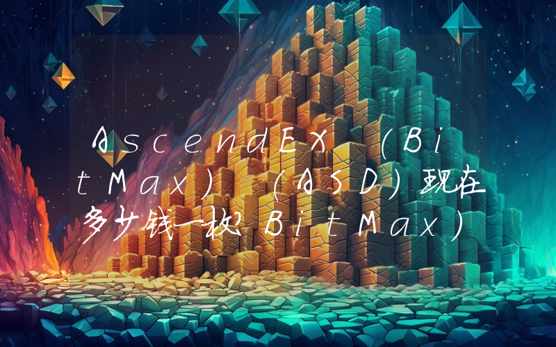 AscendEX (BitMax) (ASD)现在多少钱一枚？BitMax) (ASD币今日价格最新行情