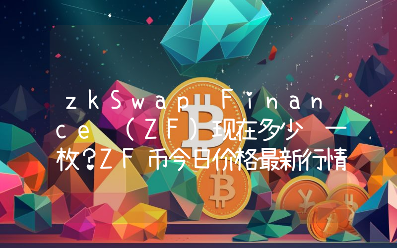 zkSwap Finance (ZF)现在多少钱一枚？ZF币今日价格最新行情