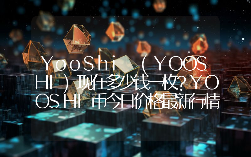 YooShi (YOOSHI)现在多少钱一枚？YOOSHI币今日价格最新行情