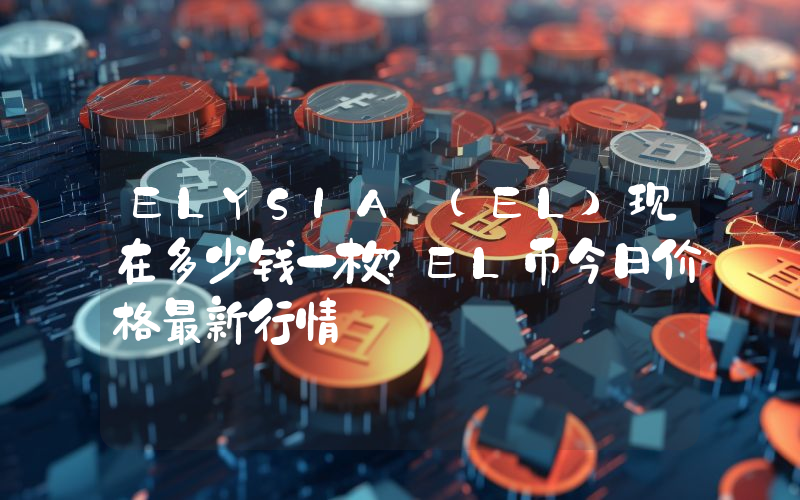 ELYSIA (EL)现在多少钱一枚？EL币今日价格最新行情