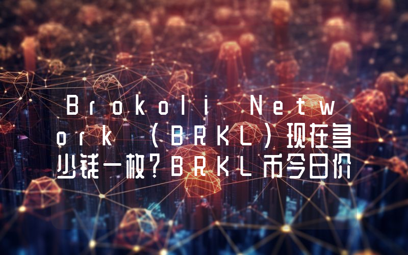 Brokoli Network (BRKL)现在多少钱一枚？BRKL币今日价格最新行情
