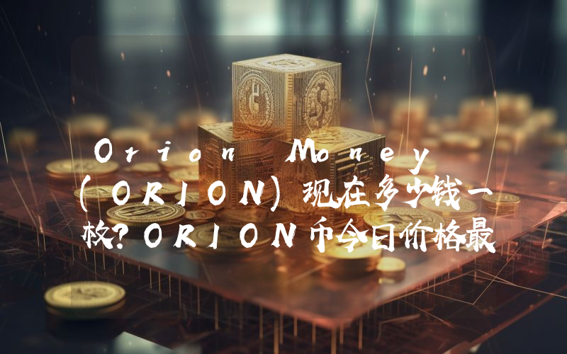 Orion Money (ORION)现在多少钱一枚？ORION币今日价格最新行情