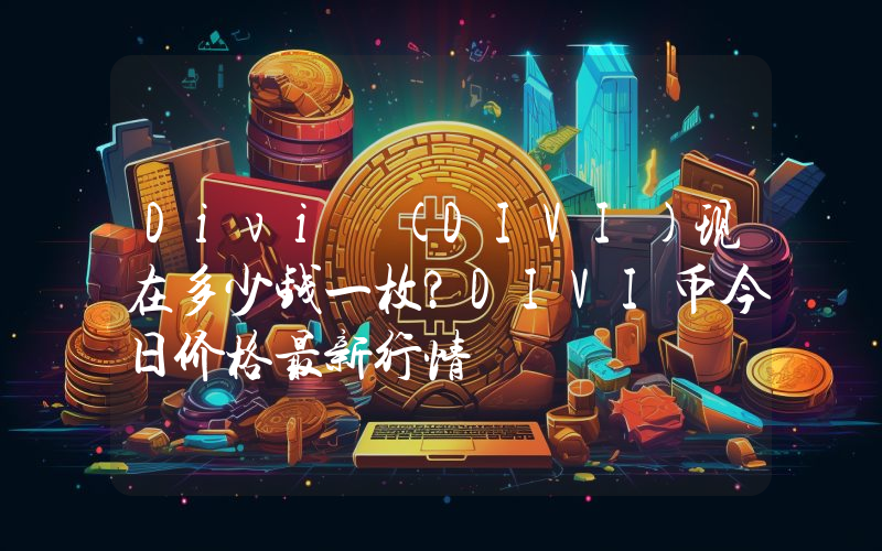Divi (DIVI)现在多少钱一枚？DIVI币今日价格最新行情