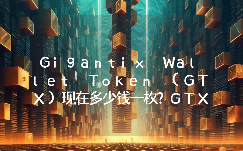 Gigantix Wallet Token (GTX)现在多少钱一枚？GTX币今日价格最新行情