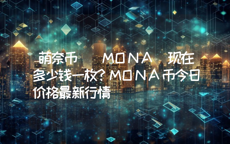 萌奈币 (MONA)现在多少钱一枚？MONA币今日价格最新行情