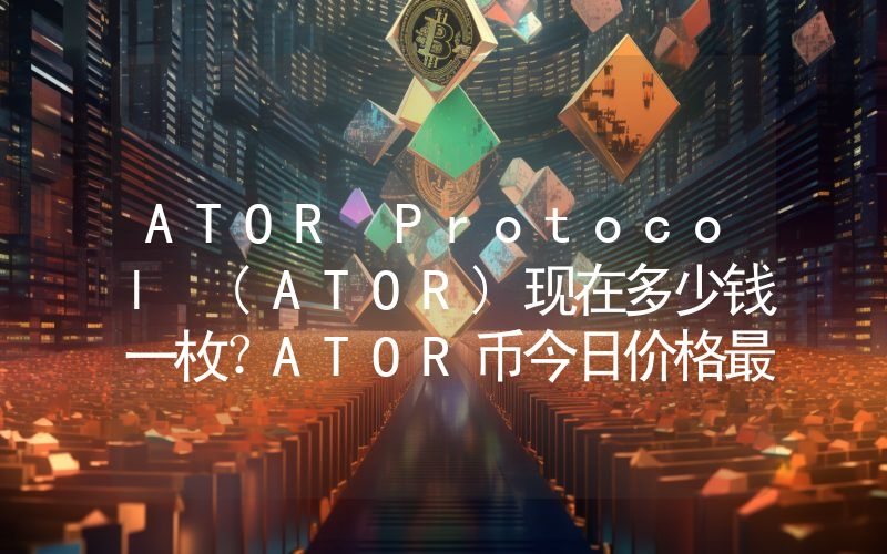 ATOR Protocol (ATOR)现在多少钱一枚？ATOR币今日价格最新行情