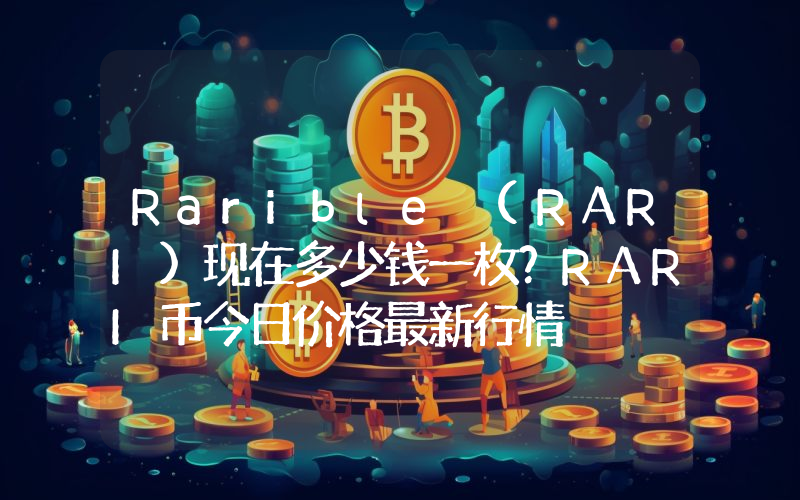 Rarible (RARI)现在多少钱一枚？RARI币今日价格最新行情