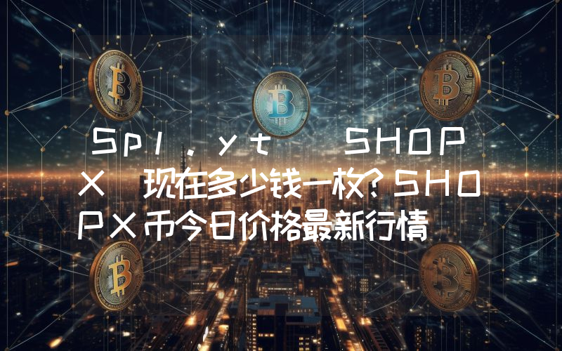 Spl.yt (SHOPX)现在多少钱一枚？SHOPX币今日价格最新行情