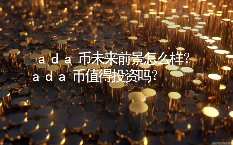 ada币未来前景怎么样?ada币值得投资吗?