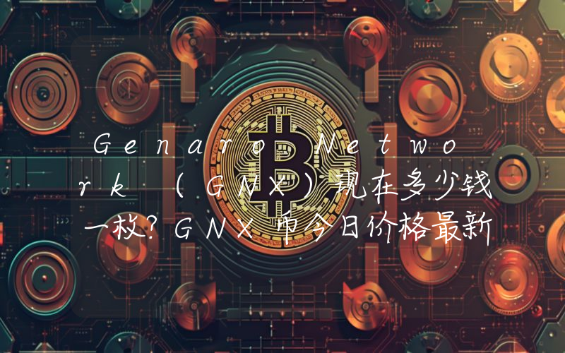 Genaro Network (GNX)现在多少钱一枚？GNX币今日价格最新行情