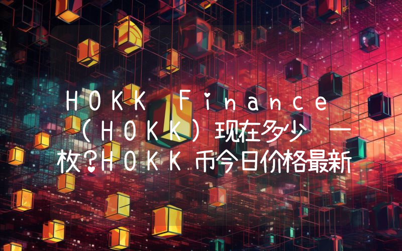 HOKK Finance (HOKK)现在多少钱一枚？HOKK币今日价格最新行情