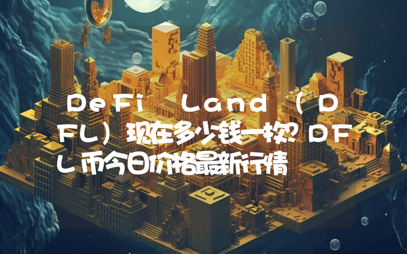 DeFi Land (DFL)现在多少钱一枚？DFL币今日价格最新行情