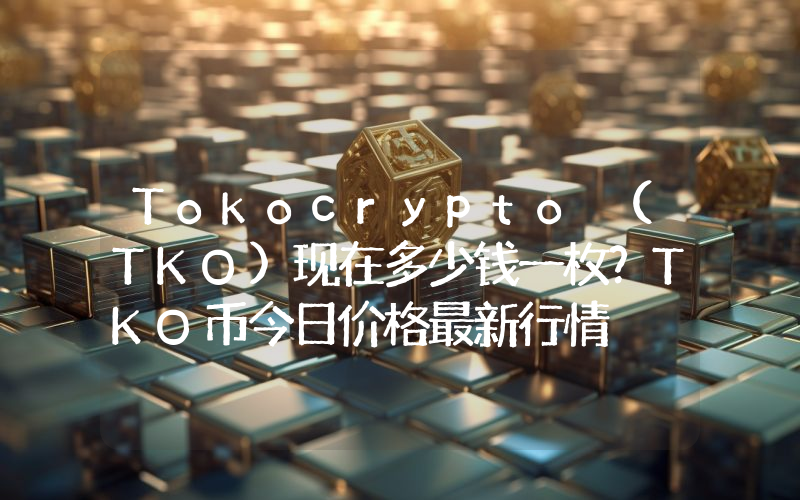 Tokocrypto (TKO)现在多少钱一枚？TKO币今日价格最新行情