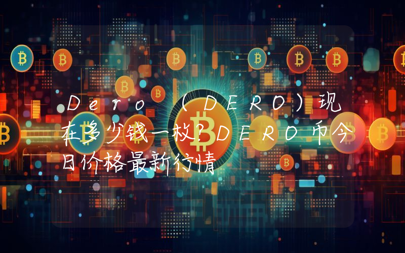 Dero (DERO)现在多少钱一枚？DERO币今日价格最新行情