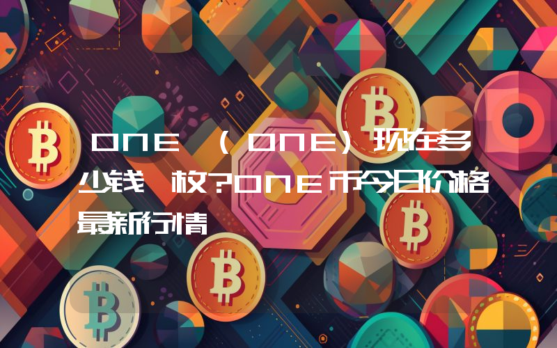 ONE (ONE)现在多少钱一枚？ONE币今日价格最新行情