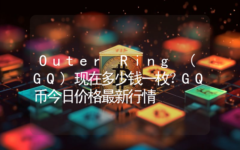 Outer Ring (GQ)现在多少钱一枚？GQ币今日价格最新行情